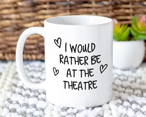 I Would Rather Be At The Theatre Mug Gift 11oz Coffee Mug Gift Idea For Theatre Goer Musical Fan Show For Him Her MG0221