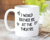 I Would Rather Be At The Theatre Mug Gift 11oz Coffee Mug Gift Idea For Theatre Goer Musical Fan Show For Him Her MG0221