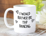 I Would Rather Be Tap Dancing Mug Gift 11oz Coffee Mug Gift Idea For Tap Dancer Instructor Dance Fitness Coach Sport For Him Her MG0249