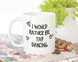 I Would Rather Be Tap Dancing Mug Gift 11oz Coffee Mug Gift Idea For Tap Dancer Instructor Dance Fitness Coach Sport For Him Her MG0249