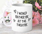 I Would Rather Be At The Theatre Mug Gift 11oz Coffee Mug Gift Idea For Theatre Goer Musical Fan Show For Him Her MG0221