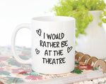 I Would Rather Be At The Theatre Mug Gift 11oz Coffee Mug Gift Idea For Theatre Goer Musical Fan Show For Him Her MG0221