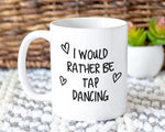 I Would Rather Be Tap Dancing Mug Gift 11oz Coffee Mug Gift Idea For Tap Dancer Instructor Dance Fitness Coach Sport For Him Her MG0249